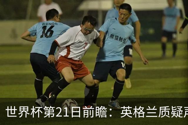 世界杯第21日前瞻：英格兰质疑声中前行 美国力求打破恐欧魔咒