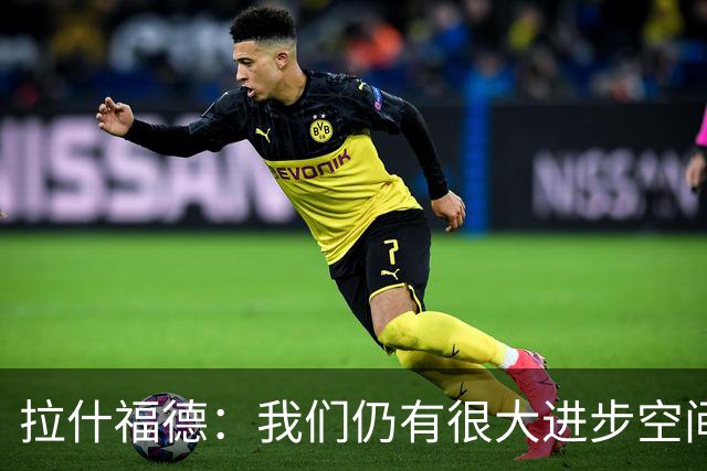 拉什福德：我们仍有很大进步空间 我认为自己还没达到巅峰水平