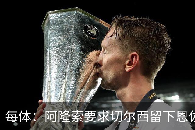 每体：阿隆索要求切尔西留下恩佐，否则希望引进楚阿梅尼和居莱尔