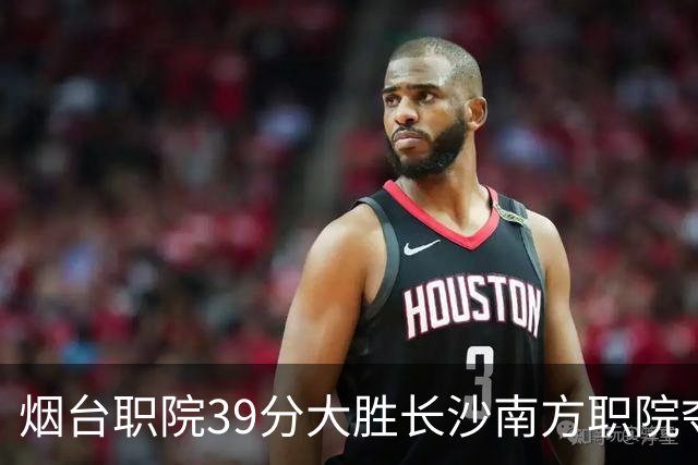 烟台职院39分大胜长沙南方职院夺第三 张严27分 郝岩27分