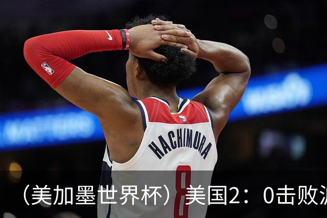 （美加墨世界杯）美国2：0击败波黑 三支东道主球队均晋级16强