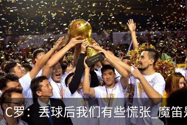 C罗：丢球后我们有些慌张 魔笛是足球界的传奇 准备好对阵西班牙